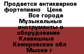 Продается антикварное фортепиано › Цена ­ 300 000 - Все города Музыкальные инструменты и оборудование » Клавишные   . Кемеровская обл.,Мыски г.